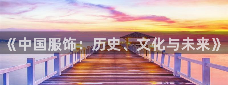 乐发彩票全国直播平台：《中国服饰：历史、